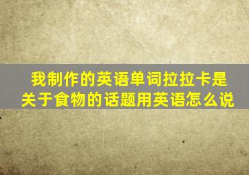 我制作的英语单词拉拉卡是关于食物的话题用英语怎么说