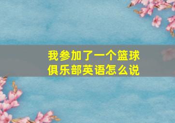 我参加了一个篮球俱乐部英语怎么说