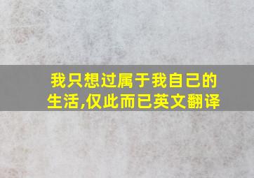 我只想过属于我自己的生活,仅此而已英文翻译