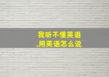 我听不懂英语,用英语怎么说