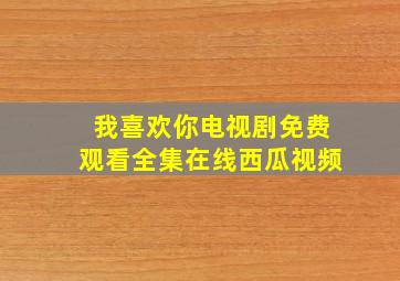 我喜欢你电视剧免费观看全集在线西瓜视频