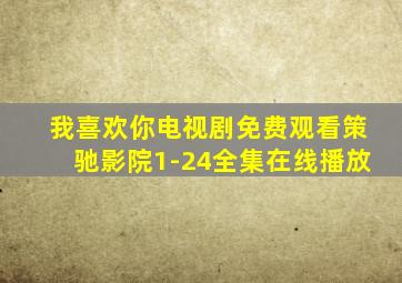 我喜欢你电视剧免费观看策驰影院1-24全集在线播放