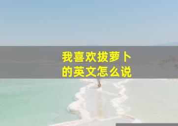 我喜欢拔萝卜的英文怎么说