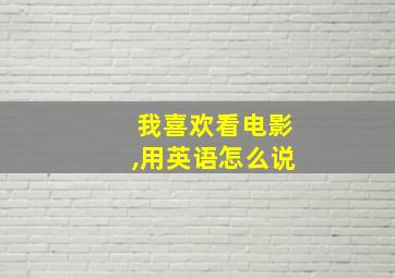 我喜欢看电影,用英语怎么说