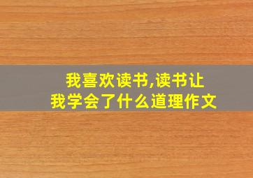 我喜欢读书,读书让我学会了什么道理作文