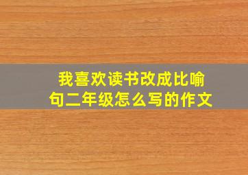 我喜欢读书改成比喻句二年级怎么写的作文