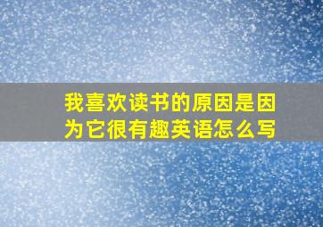 我喜欢读书的原因是因为它很有趣英语怎么写