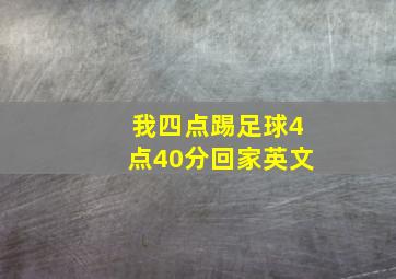 我四点踢足球4点40分回家英文