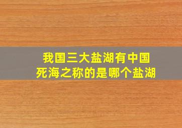 我国三大盐湖有中国死海之称的是哪个盐湖