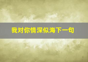 我对你情深似海下一句