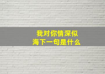 我对你情深似海下一句是什么