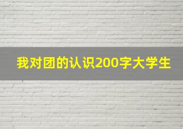 我对团的认识200字大学生