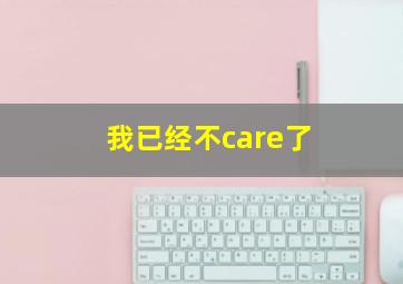 我已经不care了