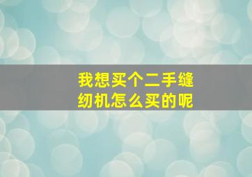 我想买个二手缝纫机怎么买的呢