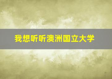 我想听听澳洲国立大学