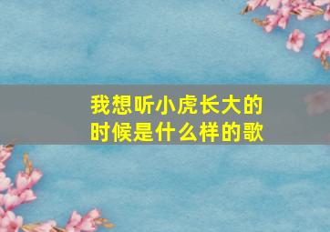 我想听小虎长大的时候是什么样的歌