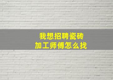 我想招聘瓷砖加工师傅怎么找