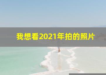 我想看2021年拍的照片