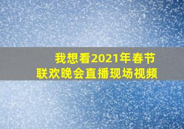 我想看2021年春节联欢晚会直播现场视频