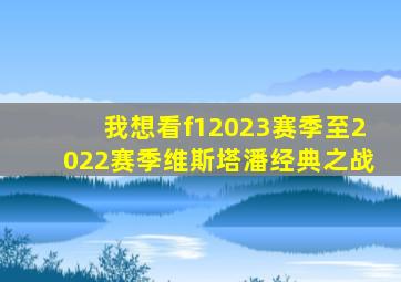 我想看f12023赛季至2022赛季维斯塔潘经典之战