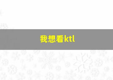 我想看ktl