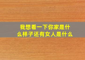 我想看一下你家是什么样子还有女人是什么