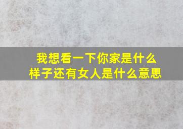 我想看一下你家是什么样子还有女人是什么意思