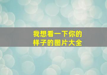 我想看一下你的样子的图片大全