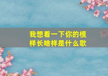 我想看一下你的模样长啥样是什么歌