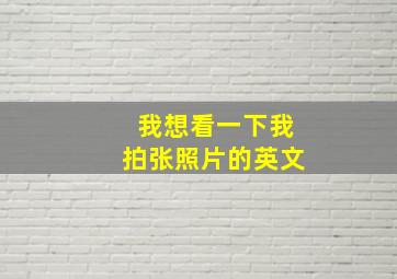 我想看一下我拍张照片的英文