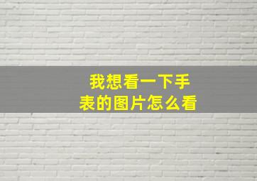 我想看一下手表的图片怎么看