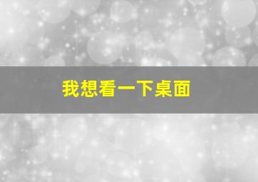 我想看一下桌面