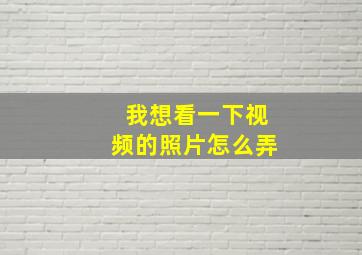 我想看一下视频的照片怎么弄