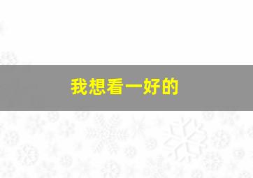 我想看一好的