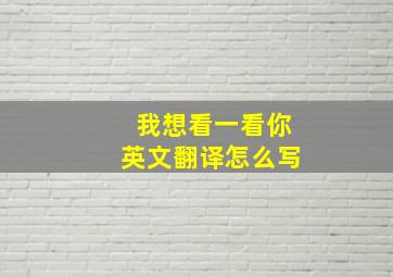 我想看一看你英文翻译怎么写