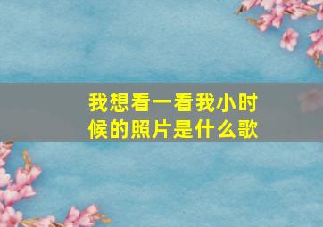 我想看一看我小时候的照片是什么歌