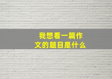 我想看一篇作文的题目是什么