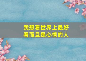 我想看世界上最好看而且是心情的人