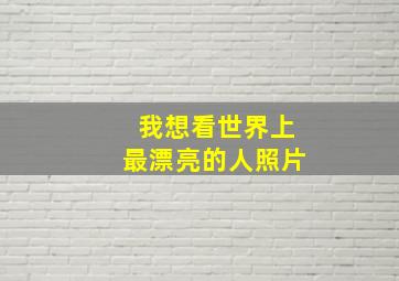 我想看世界上最漂亮的人照片