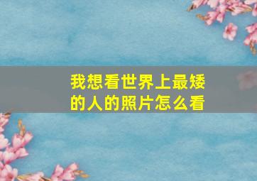 我想看世界上最矮的人的照片怎么看