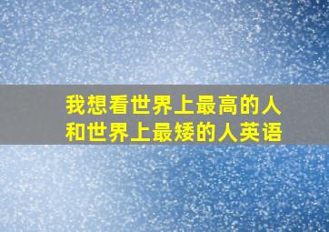 我想看世界上最高的人和世界上最矮的人英语