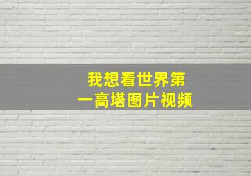 我想看世界第一高塔图片视频