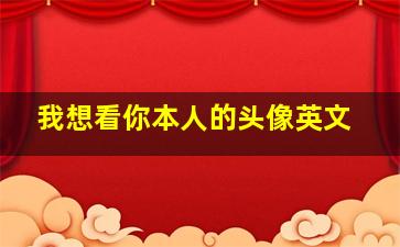 我想看你本人的头像英文