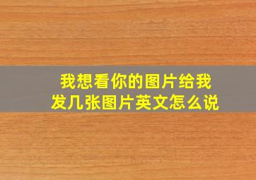 我想看你的图片给我发几张图片英文怎么说