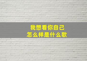 我想看你自己怎么样是什么歌