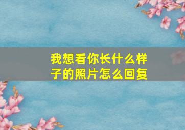 我想看你长什么样子的照片怎么回复