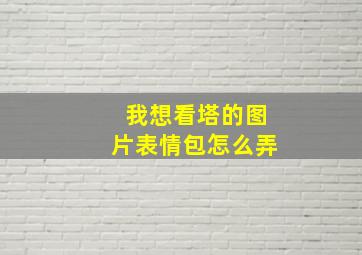 我想看塔的图片表情包怎么弄