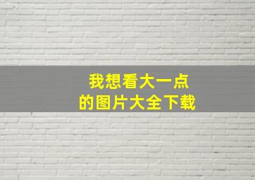 我想看大一点的图片大全下载