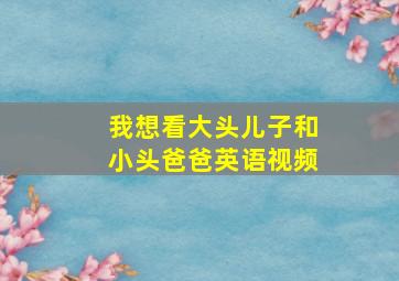 我想看大头儿子和小头爸爸英语视频