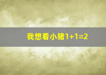 我想看小猪1+1=2